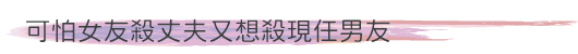 可怕女友殺丈夫與又想殺現任男友